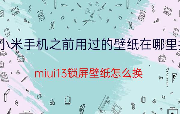 小米手机之前用过的壁纸在哪里找 miui13锁屏壁纸怎么换？